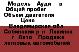  › Модель ­ Ауди 80 в4 › Общий пробег ­ 550 000 › Объем двигателя ­ 1 985 › Цена ­ 70 000 - Владимирская обл., Собинский р-н, Лакинск г. Авто » Продажа легковых автомобилей   